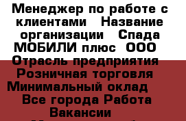 Менеджер по работе с клиентами › Название организации ­ Спада МОБИЛИ плюс, ООО › Отрасль предприятия ­ Розничная торговля › Минимальный оклад ­ 1 - Все города Работа » Вакансии   . Мурманская обл.,Оленегорск г.